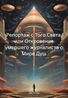 Репортаж с Того Света, или Откровения умершего журналиста о Мире Душ