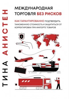 Международная торговля без рисков: как гарантированно подтвердить таможенную стоимость и защититься от корректировки при импорте товаров