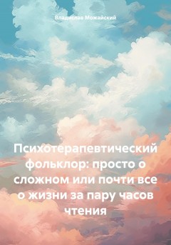 Психотерапевтический фольклор: просто о сложном или почти все о жизни за пару часов чтения