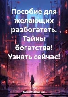 Пособие для желающих разбогатеть. Тайны богатства! Узнать сейчас!