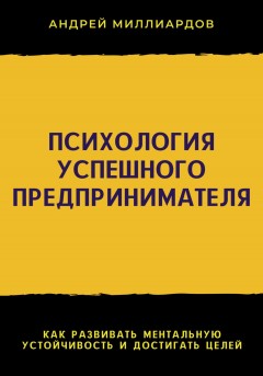 Психология успешного предпринимателя. Как развивать ментальную устойчивость и достигать целей