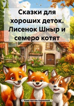 Сказки для хороших деток. Лисенок Шныр и семеро котят