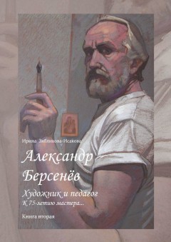 Александр Берсенёв: художник и педагог. К 75-летию мастера… Книга вторая