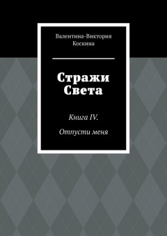 Стражи Света. Книга IV. Отпусти меня