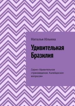 Удивительная Бразилия. Серия «Удивительное страноведение. Калейдоскоп вопросов»