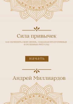 Сила привычек. Как изменить свою жизнь, создавая продуктивные и полезные ритуалы