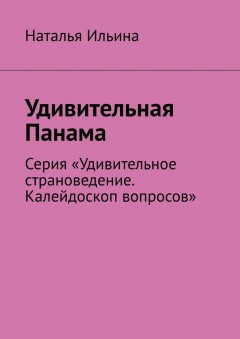 Удивительная Панама. Серия «Удивительное страноведение. Калейдоскоп вопросов»