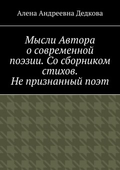 Мысли Автора о современной поэзии. Со сборником стихов. Не признанный поэт