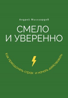 Смело и уверенно. Как преодолеть страх и начать действовать