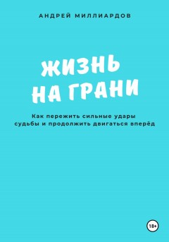 Жизнь на грани. Как пережить сильные удары судьбы и продолжить двигаться вперёд