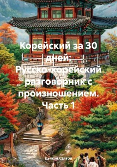 Корейский за 30 дней: Русско-корейский разговорник с произношением. Часть 1