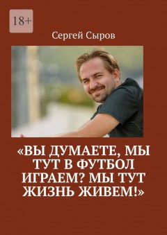 «Вы думаете, мы тут в футбол играем? Мы тут жизнь живем!»