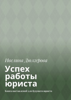 Успех работы юриста. Книга наставлений для будущего юриста