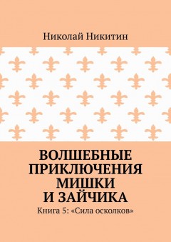 Волшебные приключения Мишки и Зайчика. Книга 5: «Сила осколков»