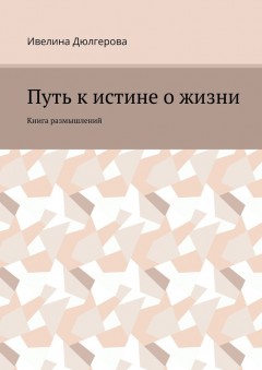 Путь к истине о жизни. Книга размышлений