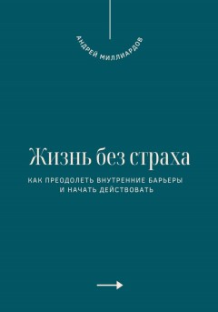 Жизнь без страха. Как преодолеть внутренние барьеры и начать действовать