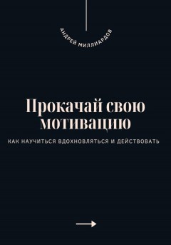 Прокачай свою мотивацию. Как научиться вдохновляться и действовать