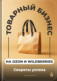 Товарный бизнес на Ozon и Wildberries: Секреты успеха