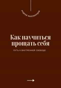 Как научиться прощать себя. Путь к внутренней свободе