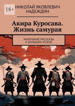 Акира Куросава. Жизнь самурая. Маленькие рассказы о большом успехе