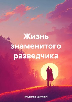 Жизнь знаменитого разведчика