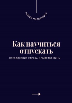 Как научиться отпускать. Преодоление страха и чувства вины