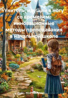 Учитель, идущий в ногу со временем: инновационные методы преподавания в начальной школе