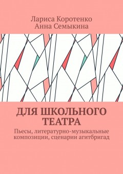 Для школьного театра. Пьесы, литературно-музыкальные композиции, сценарии агитбригад