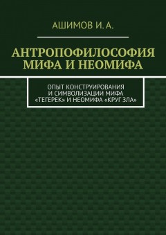 Антропофилософия мифа и неомифа. Опыт конструирования и символизации мифа «Тегерек» и неомифа «Круг Зла»