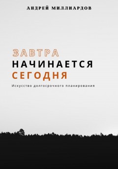 Завтра начинается сегодня. Искусство долгосрочного планирования