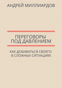 Переговоры под давлением. Как добиваться своего в сложных ситуациях