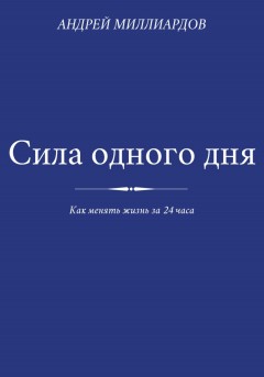 Сила одного дня. Как менять жизнь за 24 часа