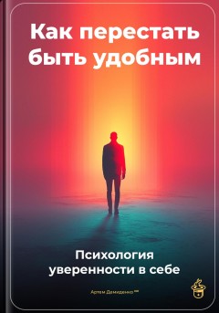 Как перестать быть удобным: Психология уверенности в себе