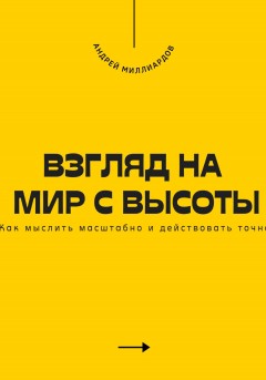 Взгляд на мир с высоты. Как мыслить масштабно и действовать точно