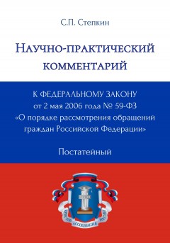 Научно-практический комментарий к Федеральному закону от 2 мая 2006 года № 59-ФЗ «О порядке рассмотрения обращений граждан Российской Федерации» (постатейный)