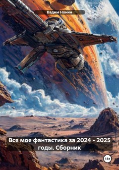 Вся моя фантастика за 2024 – 2025 годы. Сборник