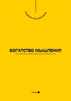 Богатство мышления. Как изменить своё сознание и разбогатеть