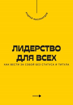 Лидерство для всех. Как вести за собой без статуса и титула