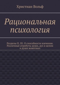 Рациональная психология. Разделы II, III. О способности влечения. Различные атрибуты души, дух в целом и души животных