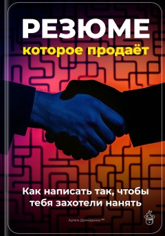 Резюме, которое продаёт: Как написать так, чтобы тебя захотели нанять