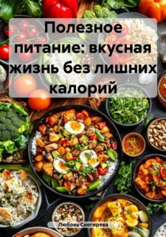 Полезное питание: вкусная жизнь без лишних калорий