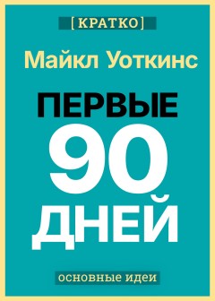 Первые 90 дней. Стратегии успеха для новых лидеров всех уровней. Майкл Уоткинс. Кратко