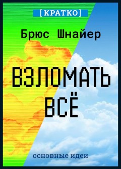 Взломать всё. Как сильные мира сего используют уязвимости систем в своих интересах. Брюс Шнайер. Кратко