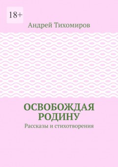 Освобождая Родину. Рассказы и стихотворения