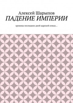 Падение Империи. Хроника последних дней царской семьи…