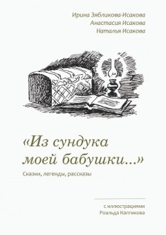 «Из сундука моей бабушки…». Сказки, легенды, рассказы. С иллюстрациями Роальда Каптикова