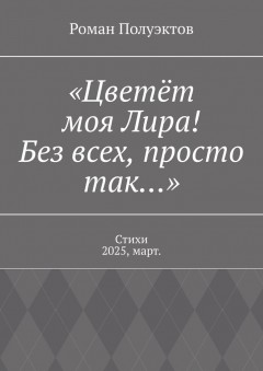 «Цветёт моя Лира! Без всех, просто так…». Стихи 2025, март.