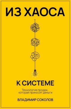 Из хаоса к системе. Технология продаж, которая приносит деньги