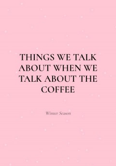 Things We Talk About When We Talk About the Coffee (Winter Season)