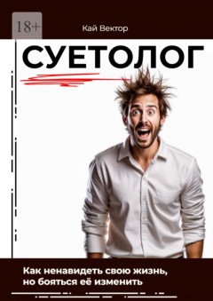 Суетолог. Как ненавидеть свою жизнь, но бояться её изменить